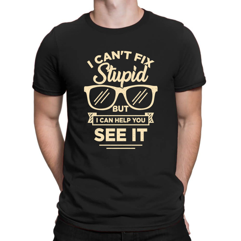 I Cant Fix Stupid But I Can Help You See It T-shirt | Artistshot