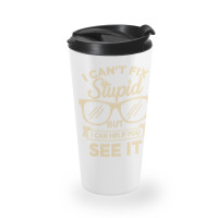 I Cant Fix Stupid But I Can Help You See It Travel Mug | Artistshot