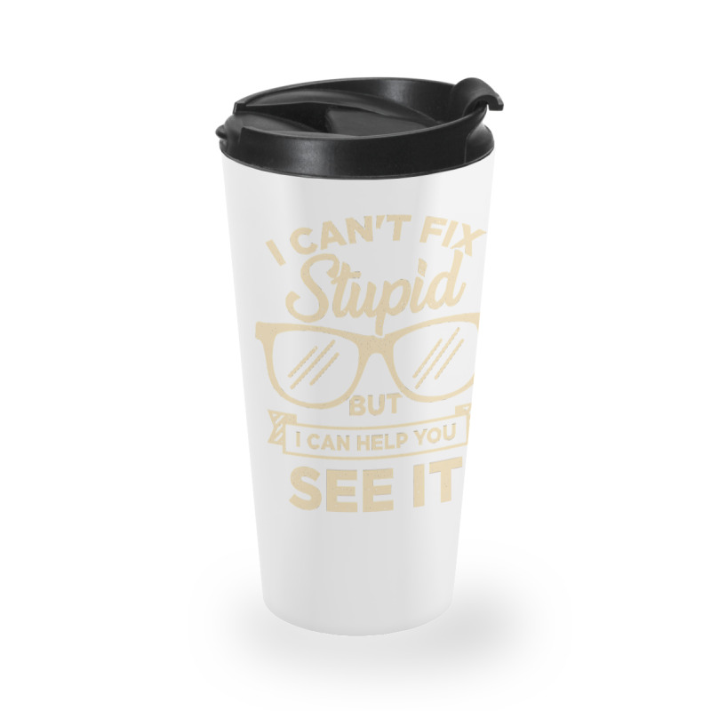 I Cant Fix Stupid But I Can Help You See It Travel Mug | Artistshot