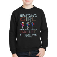 Once Upon The Time There Was A Girl Who Loved Ballet It Was Me The End Youth Sweatshirt | Artistshot