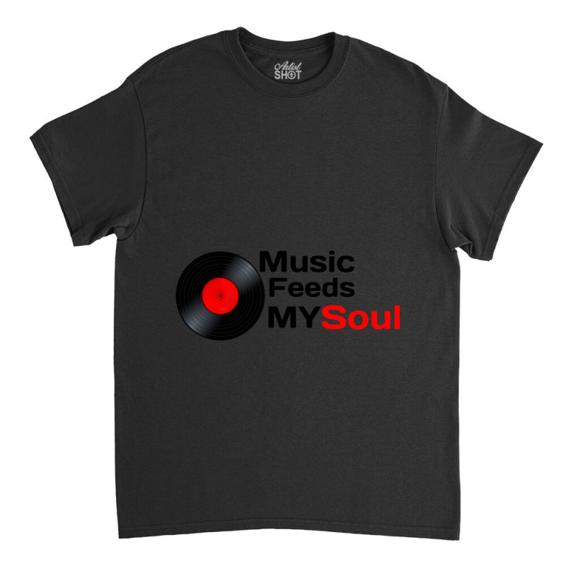 Music Feeds My Soul  Music Feeds My Soul For Music Lovers Music Feeds  Classic T-shirt | Artistshot