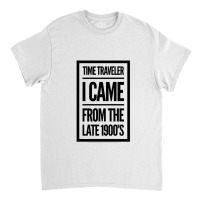 Time Traveler I Came From The Late 1900&39;s Classic T-shirt | Artistshot