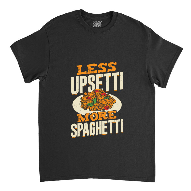 Less Upsetti More Spaghetti Classic T-shirt by EmikoLisbey | Artistshot