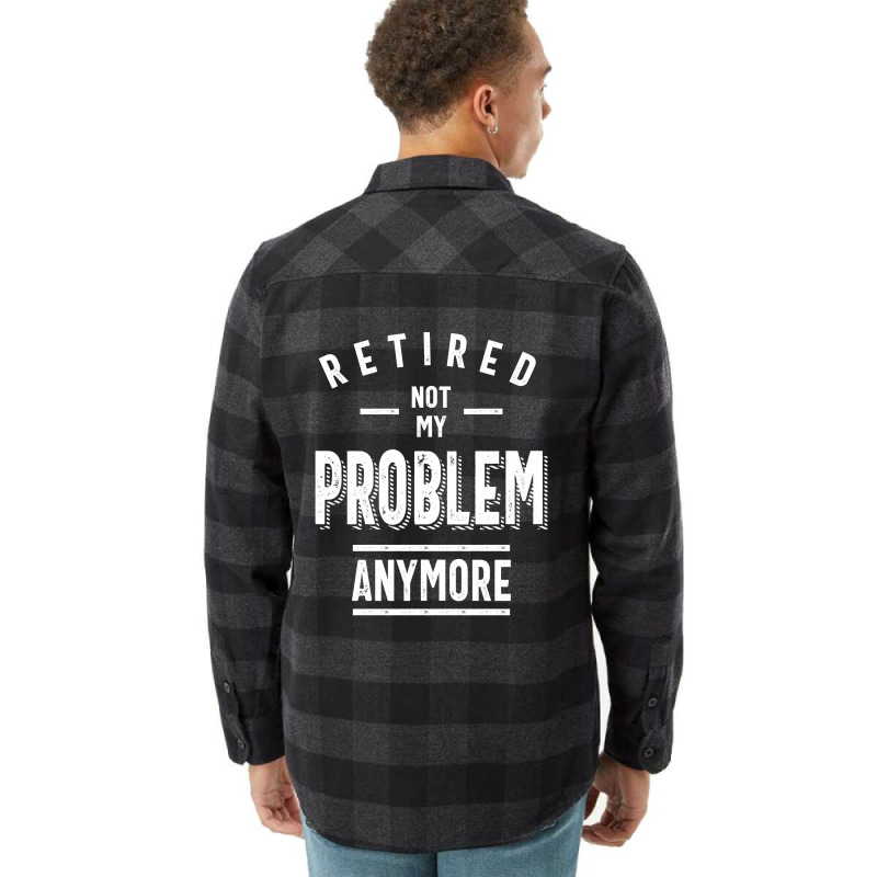 Retired Not My Problem Anymore - Retirement Gifts Flannel Shirt by cidolopez | Artistshot