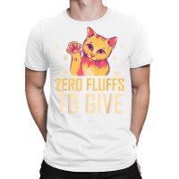 Zero Fluffs To Give Cat Lover Cat Mom Kitten Cat Dad Funny T Shirt T-shirt | Artistshot