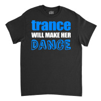 Trance T Shirt Will Make Her Dance Edm Rave Concert Classic T-shirt | Artistshot