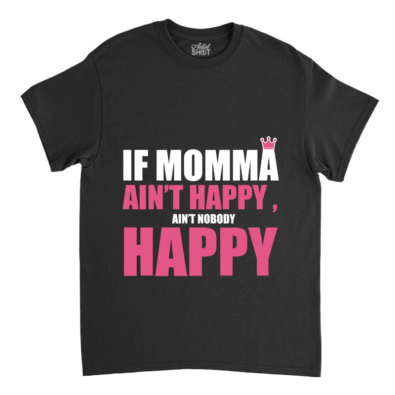 If Mama Aint Happy Aint Nobody Happy T Shirt Classic T-shirt by LarryArtist | Artistshot