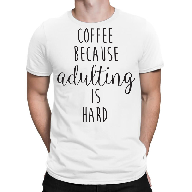 Coffee Because Adulting Is Hard T-shirt | Artistshot