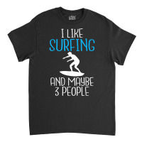 I Like Surfing And Maybe 3 People Wake Surfer T Shirt Classic T-shirt | Artistshot