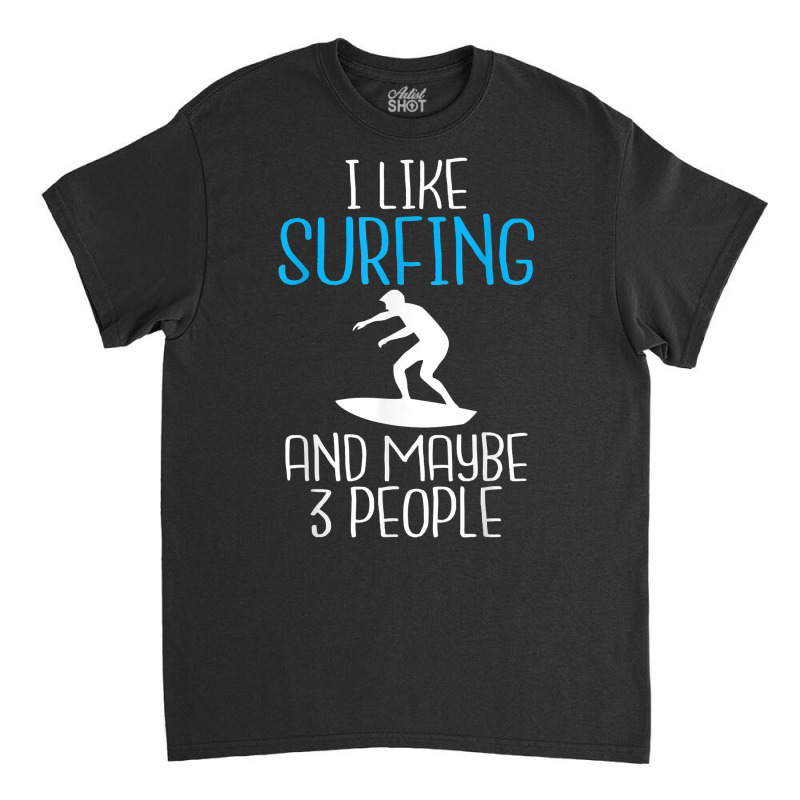 I Like Surfing And Maybe 3 People Wake Surfer T Shirt Classic T-shirt by kogmor58594 | Artistshot