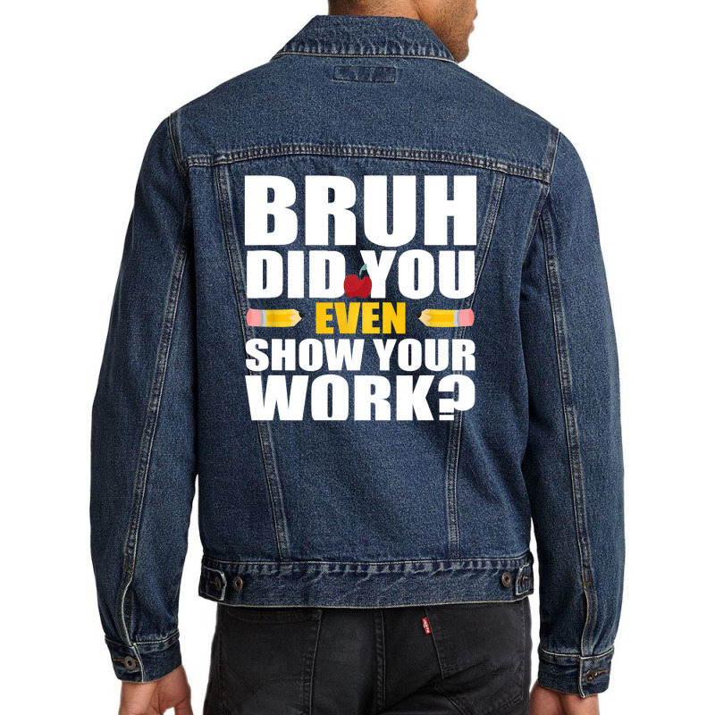 Bruh Did You Even Show Your Work Humorous Funny Math Teacher Men Denim Jacket | Artistshot