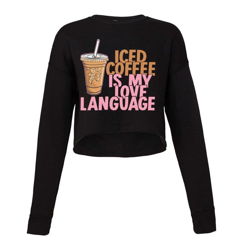 Iced Coffee Is My Love Language Valentine S Day Coffee Lover Cropped Sweater by larrylarry | Artistshot