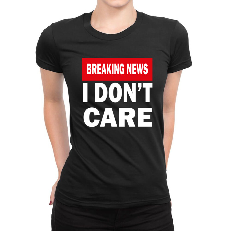 Breaking News I Dont Care 1 Ladies Fitted T-Shirt by MarkDesharnais | Artistshot