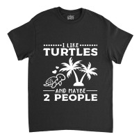 I Like Turtles And Maybe 2 People I Cute Turtle Sea Turtle 176 Classic T-shirt | Artistshot