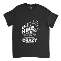 Hike To Burn Off The Crazy Classic T-shirt | Artistshot