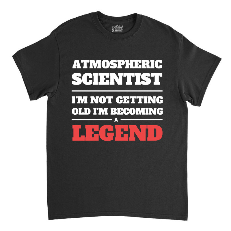 Hot Trend Atmospheric Scientist I'm Not Getting Old I'm Becoming A Leg Classic T-shirt by Jerhogen528 | Artistshot