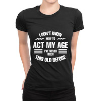 Limited Edition I Don't Know How To Act My Age, Fun, Cool Design. Ladies Fitted T-shirt | Artistshot