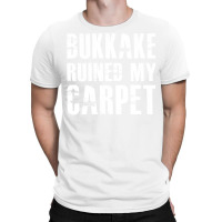 Bukkake Ruined My Carpet T-shirt | Artistshot