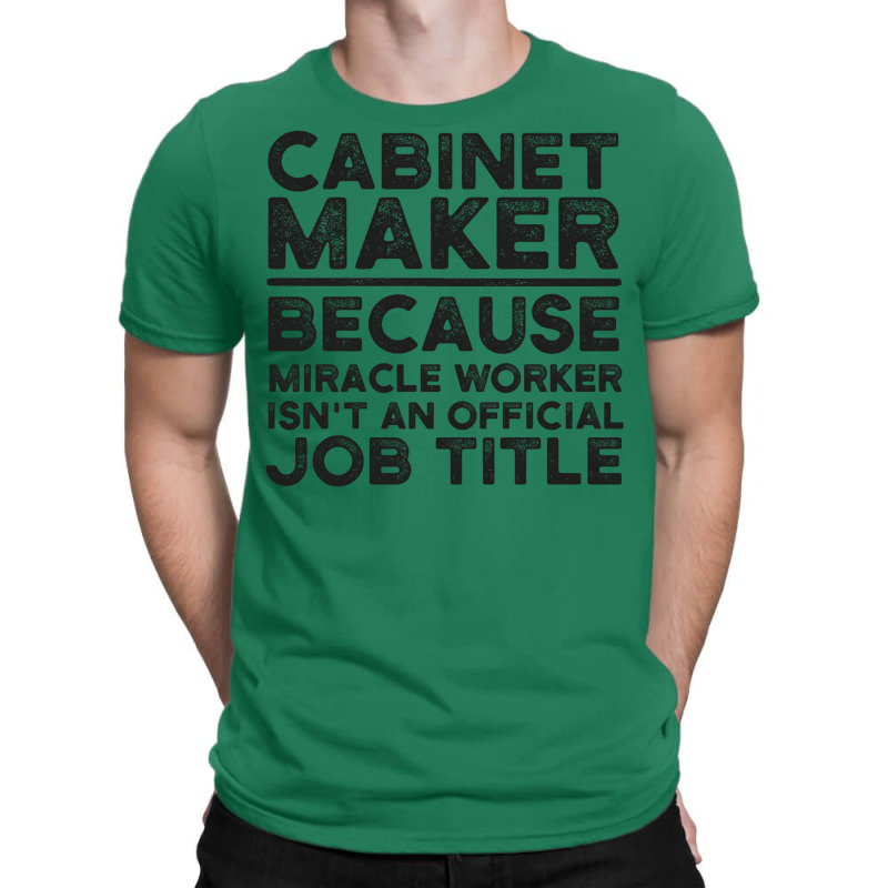 Cabinet Maker Because Miracle Worker Isn't An Official Job Title T-Shirt by fieldingnortheast | Artistshot