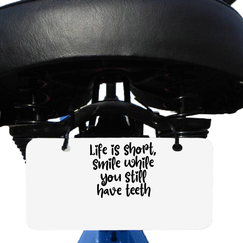 Life Is Short, Smile While You Still Have Teeth Bicycle License Plate | Artistshot