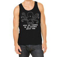 How Am I Gonna Be An Octopus Tank Top | Artistshot