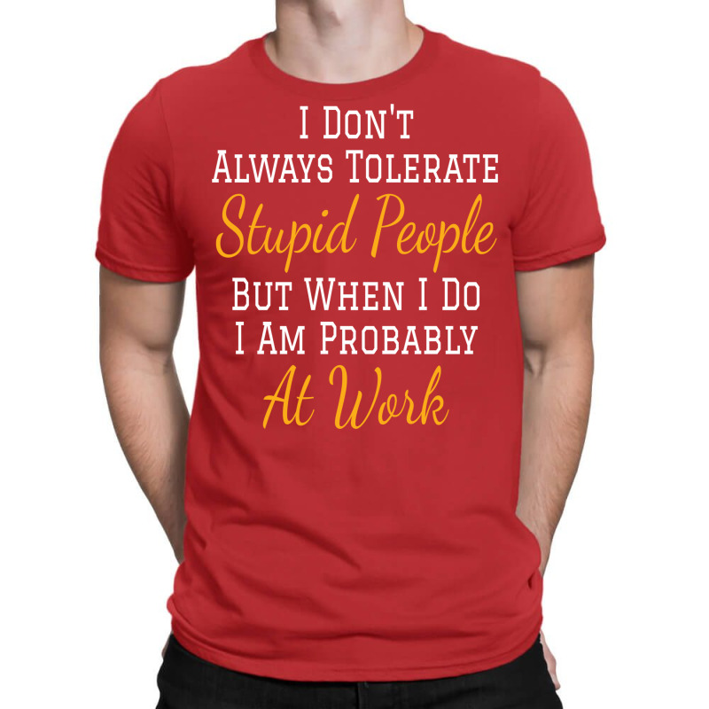 I Don't Always Tolerate Stupid People But When I Do I Am Probably At W T-shirt | Artistshot