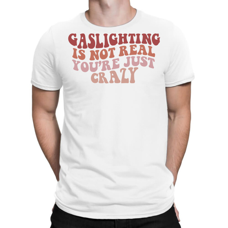 Gaslighting Is Not Real Quote You Are Crazy Funny Gaslighting Saying G T-Shirt by futuristicperky | Artistshot