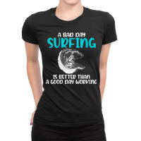 Womens A Bad Day Surfing Is Better Than A Good Day Working Surfer V Ne Ladies Fitted T-shirt | Artistshot