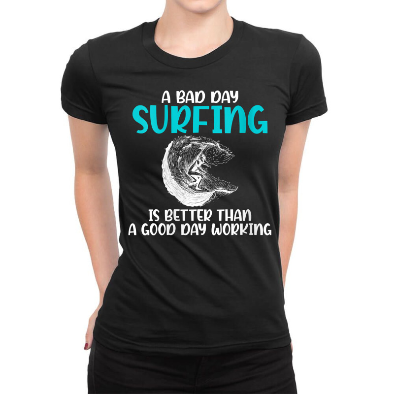 Womens A Bad Day Surfing Is Better Than A Good Day Working Surfer V Ne Ladies Fitted T-Shirt by kogmor58594 | Artistshot