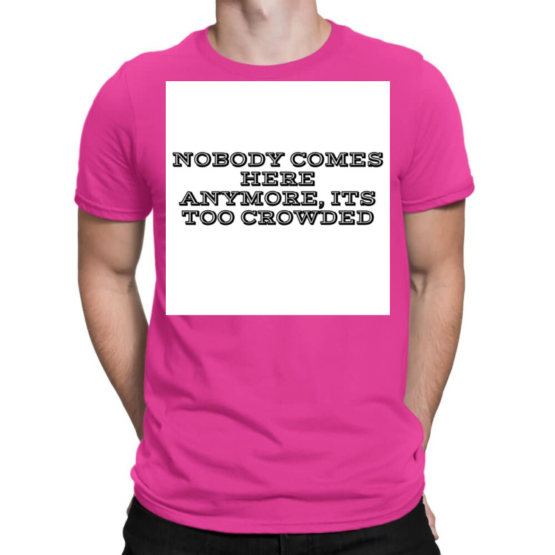 Nobody Comes Here Anymore Its Too Crowded Poster Trending T-Shirt by persiefennink | Artistshot