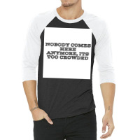 Nobody Comes Here Anymore Its Too Crowded Poster Trending 3/4 Sleeve Shirt | Artistshot