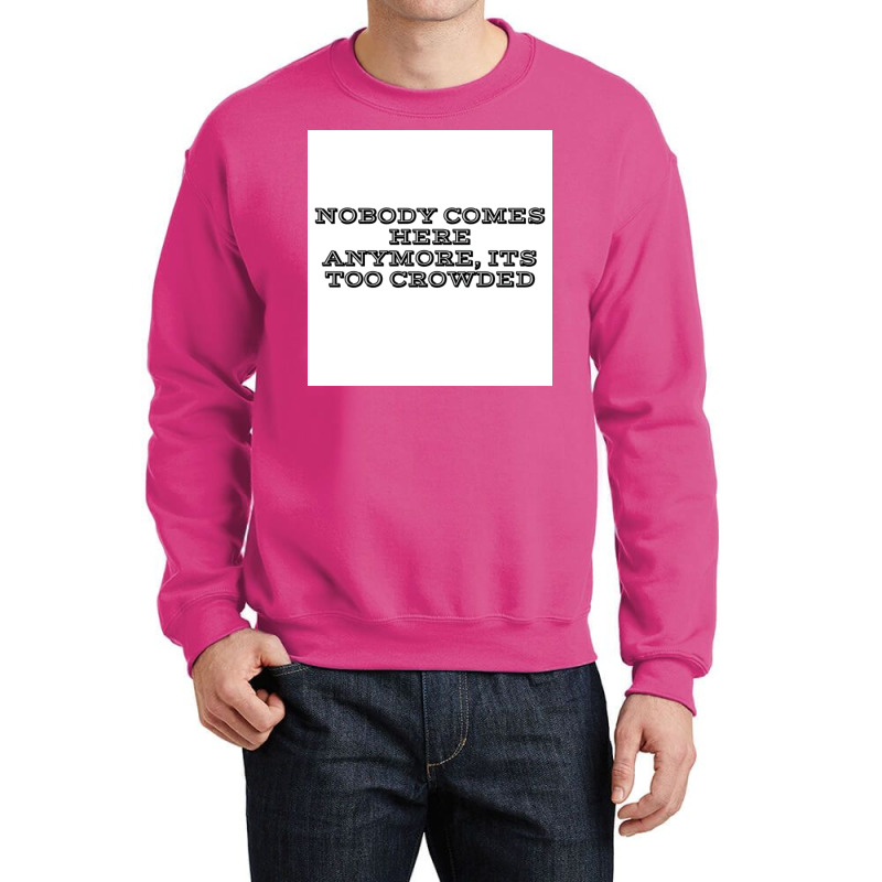 Nobody Comes Here Anymore Its Too Crowded Poster Trending Crewneck Sweatshirt by persiefennink | Artistshot