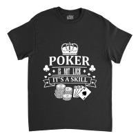 Poker Is Not Luck Its A Skill Poker Cool Gambling Casino Card Game Bla Classic T-shirt | Artistshot