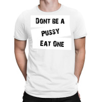 Don't Be A Pussy Eat One T-shirt | Artistshot