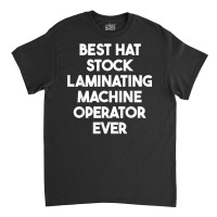 Best Hat Stock Laminating Machine Operator Ever T Shirt Classic T-shirt | Artistshot