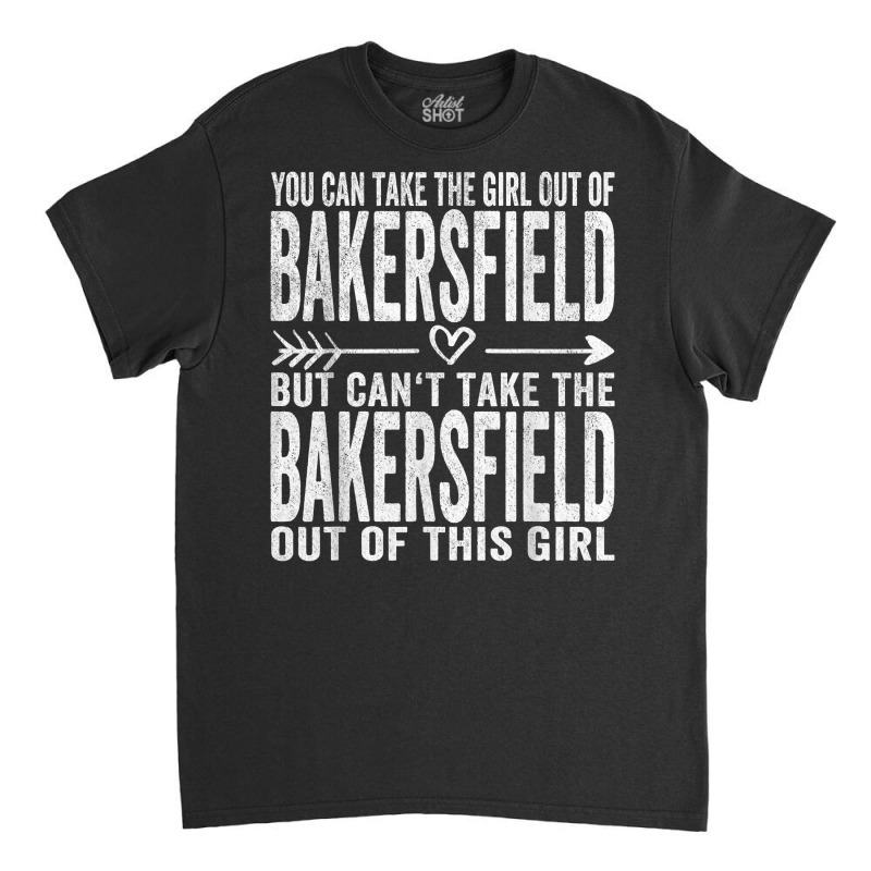 Girl Out Of Bakersfield California Hometown Home Bakersfield T Shirt Classic T-shirt by sheritl9tl | Artistshot