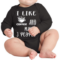 I Like Coffee And Maybe 3 People Long Sleeve Baby Bodysuit | Artistshot