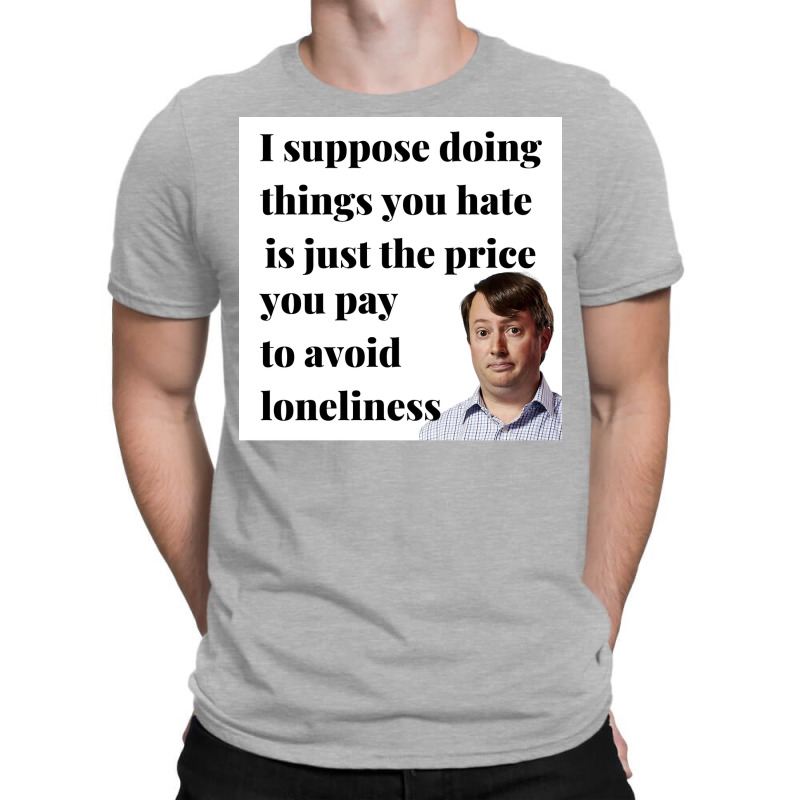 Peep Show I Suppose Doing Things You Hate Is Just The Price You Pay To T-shirt | Artistshot