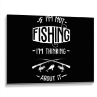 Limited Edition If I'm Not Fishing I'm Thinking About It Fisherman Fis Metal Print Horizontal | Artistshot