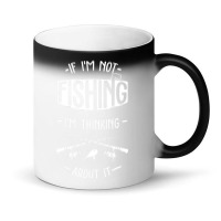 Limited Edition If I'm Not Fishing I'm Thinking About It Fisherman Fis Magic Mug | Artistshot