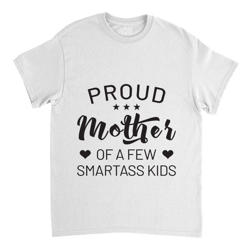 Proud Mother Of A Few Smartass Kids Classic T-shirt | Artistshot