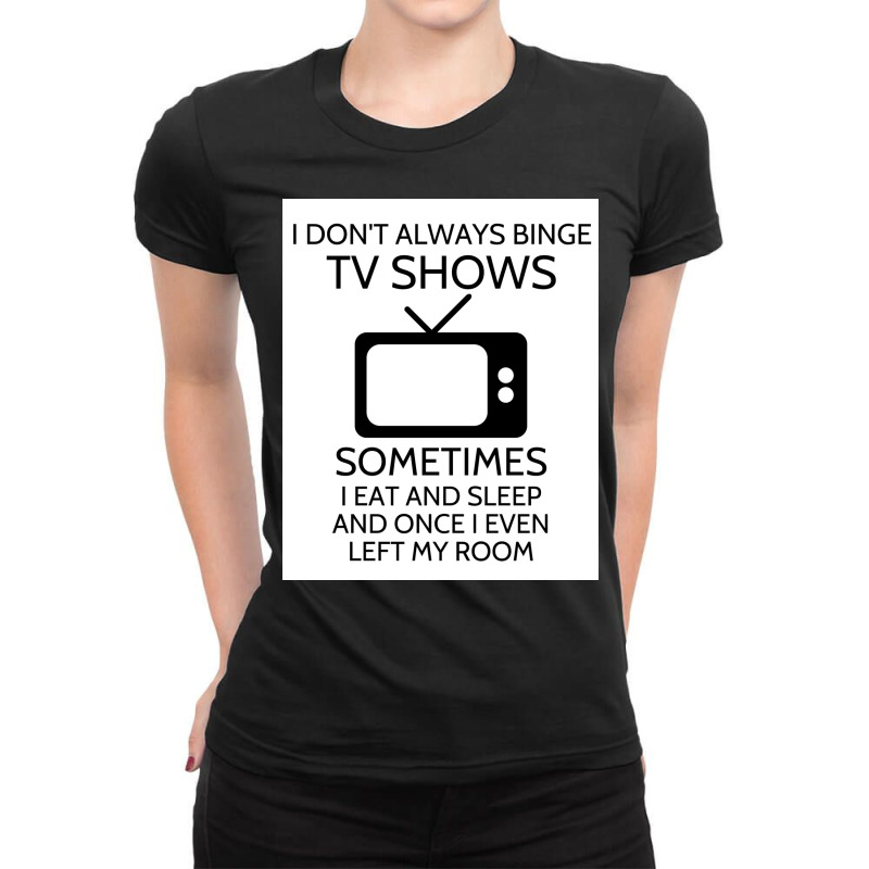 I Donx27t Always Binge Tv Shows Sometimes I Eat And Sleep And Once I E Ladies Fitted T-Shirt by wusuaamorvinc | Artistshot