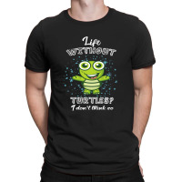 Life  Without Turtles I Don't Think T-shirt | Artistshot