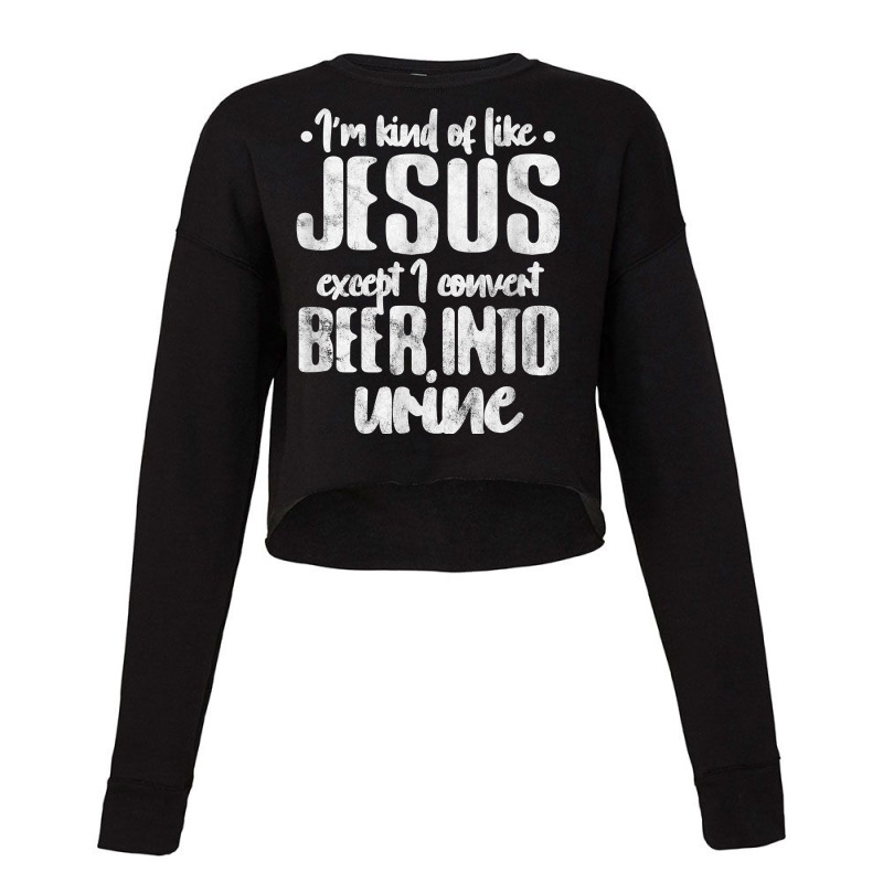 I'm Kind Like Jesus Except I Convert Beer Into Urine Grunge T Shirt Cropped Sweater by l71e1leis | Artistshot