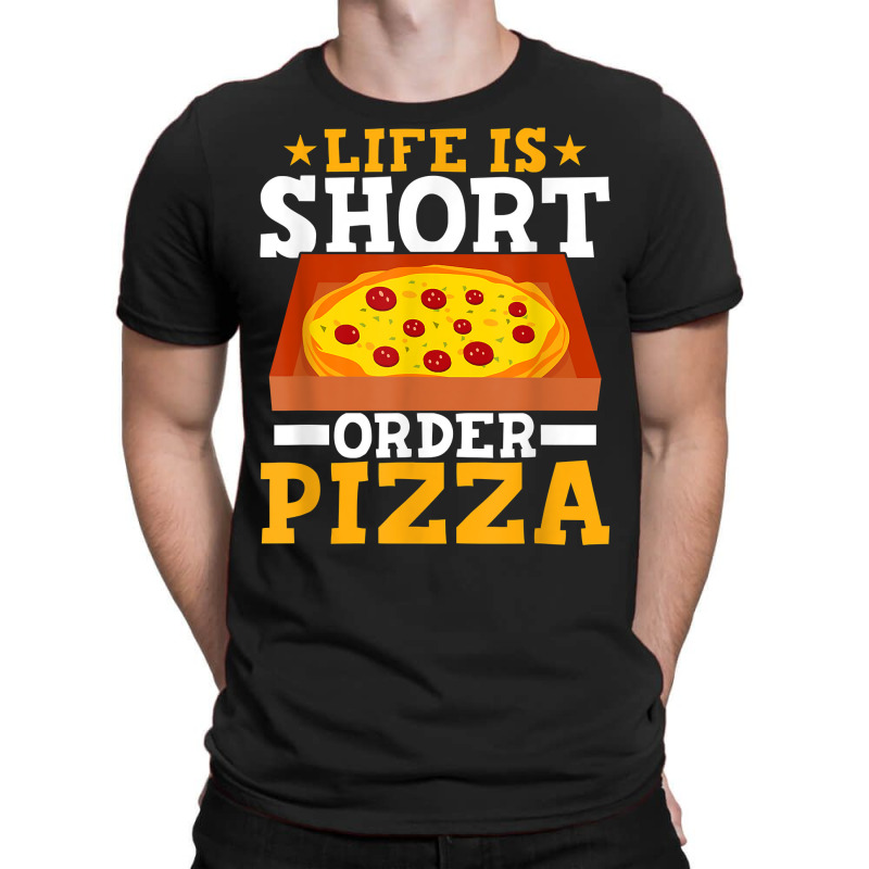 Life Is Short Order Pizza Funny Pizza Themed Party T Shirt T-shirt | Artistshot