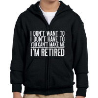 Limited Edition I Don't Want To Have You Can't Make Me I'm Retired Youth Zipper Hoodie | Artistshot