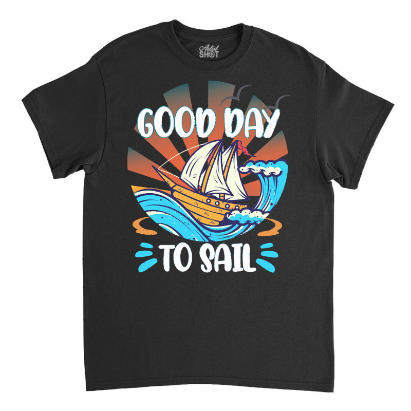 Good Day T  Shirt Good Day To Sail T  Shirt Classic T-shirt | Artistshot