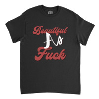 Beautiful As Fuck, Sarcastic Lovers Shirt. Classic T-shirt | Artistshot