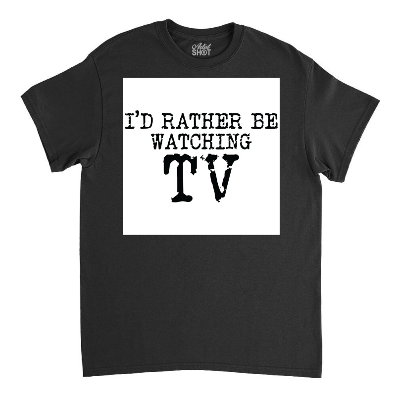 Ix27d Rather Be Watching Tv V2 Poster Trending Classic T-shirt | Artistshot