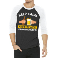 Keep Calm And Stay Away From Problems With Drink Beer, Beer Cheer 3/4 Sleeve Shirt | Artistshot